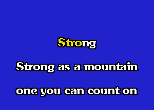 Strong

Strong as a mountain

one you can count on