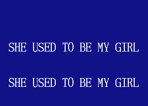 SHE USED TO BE MY GIRL

SHE USED TO BE MY GIRL