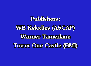 Publishersz
WB Kelodiw (ASCAP)

Warner Tamerlane
Tower One Castle (BM!)