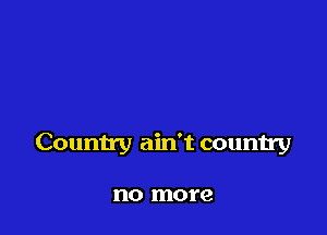 Country ain't country

no more
