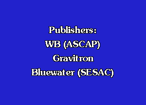 Publishersz
WB (ASCAP)

Gravit ron
Bluewater (SESAC)