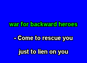 war for backward heroes

- Come to rescue you

just to lien on you