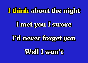 I think about the night

I met you I swore

I'd never forget you

Well I won't