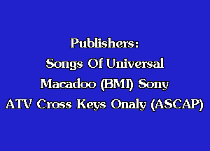 Publisherm
Songs Of Universal
Macadoo (BMI) Sony
ATV Cross Keys Onaly (ASCAP)