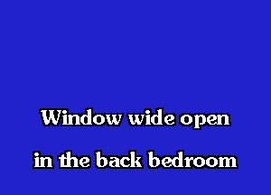 Window wide open

in me back bedroom