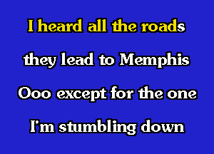 I heard all the roads
they lead to Memphis
000 except for the one

I'm stumbling down
