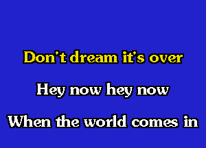 Don't dream it's over
Hey now hey now

When the world comes in