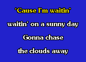 Cause I'm waitin'
waitin' on a sunny day
Gonna chase

the clouds away