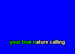 your true nature calling