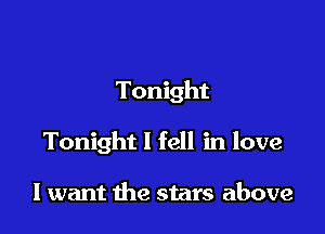 Tonight

Tonight I fell in love

I want the stars above