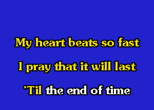 My heart beats so fast
I pray that it will last

'Til the end of time