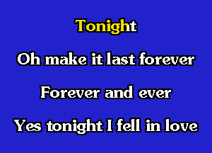 Tonight
0h make it last forever

Forever and ever

Yes tonight I fell in love