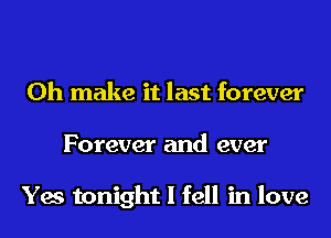 0h make it last forever
Forever and ever

Yes tonight I fell in love