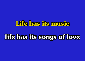 Life has its music

life has its songs of love