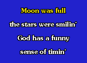 Moon was full
the stars were smilin'

God has a funny

sense of timin'