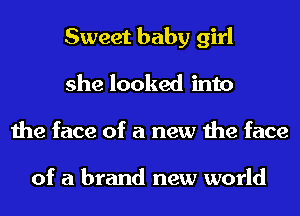 Sweet baby girl
she looked into
the face of a new the face

of a brand new world