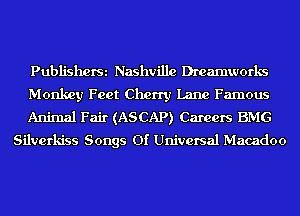 PubliShOfSi Nashville Dreamworks

Monkey Feet Cherry Lane Famous

Animal Fair (ASCAP) Careers BMG
Silverkiss Songs 01' Universal Macadoo