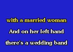 with a married woman
And on her left hand

there's a wedding band