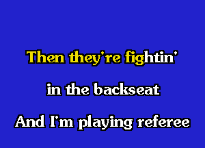 Then they're fightin'
in the backseat

And I'm playing referee