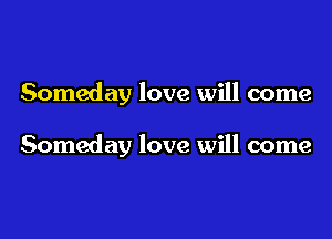 Someday love will come

Someday love will come