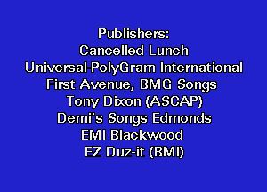 PublisherSi
Cancelled Lunch
Universal-PolyGram International
First Avenue, BMG Songs
Tony Dixon (ASCAP)

Demi's Songs Edmonds

EMI Blackwood

EZ Duz-it (BMI)