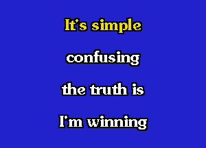 It's simple

confusing
the truth is

I'm winning