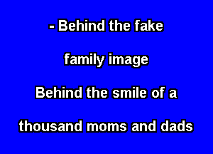 - Behind the fake

family image

Behind the smile of a

thousand moms and dads