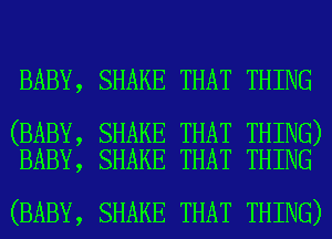 BABY,

(BABY,
BABY,

(BABY,

SHAKE THAT THING

SHAKE THAT THING)
SHAKE THAT THING

SHAKE THAT THING)