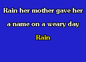 Rain her mother gave her

a name on a weary day

Ram