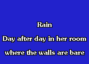 Ram
Day after day in her room

where the walls are bare