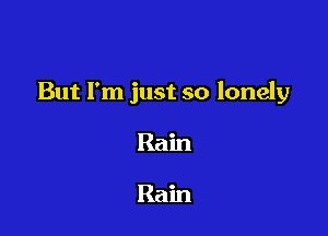 But I'm just so lonely

Ram

Ram