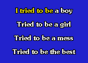 I tried to be a boy

Tried to be a girl

Tried to be a mess

Tried to be the best