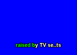 raised by TV se..ts