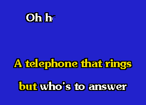 A telephone that rings

but who's to answer