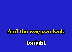 And the way you look

tonight