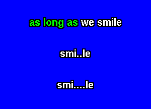 as long as we smile

smi..le

' ..le