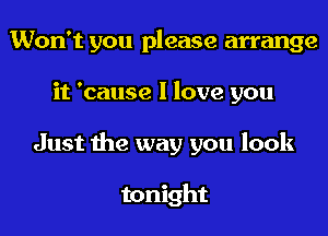 Won't you please arrange
it 'cause I love you
Just the way you look

tonight