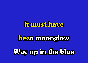 It must have

been moonglow

Way up in the blue