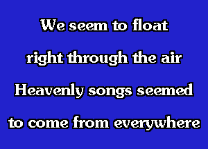 We seem to float
right through the air
Heavenly songs seemed

to come from everywhere
