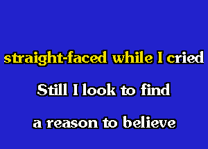 straight-faced while I cried

Still I look to find

a reason to believe