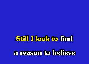 Still I look to find

a reason to believe