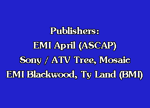 Publisherm
EMI April (ASCAP)
Sony l ATV Tree, Mosaic
EMI Blackwood, Ty land (BMI)