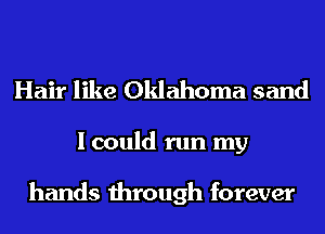 Hair like Oklahoma sand
I could run my

hands through forever