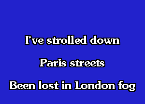 Fve strolled down

Paris streets

Been lost in London fog