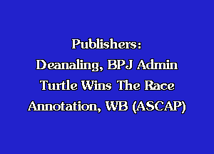 Publishera
Deanaling, BPJ Admin
Turtle Wins The Race

Annotation, WB (ASCAP)