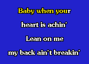 Baby when your
heart is achin'
Lean on me

my back ain't breakin'