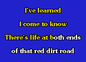 I've learned

I come to know
There's life at both ends
of that red dirt road