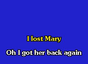 I lost Mary

Oh I got her back again