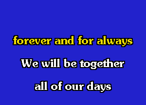 forever and for always

We will be together

all of our days