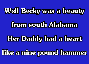 Well Becky was a beauty

from south Alabama
Her Daddy had a heart

like a nine pound hammer